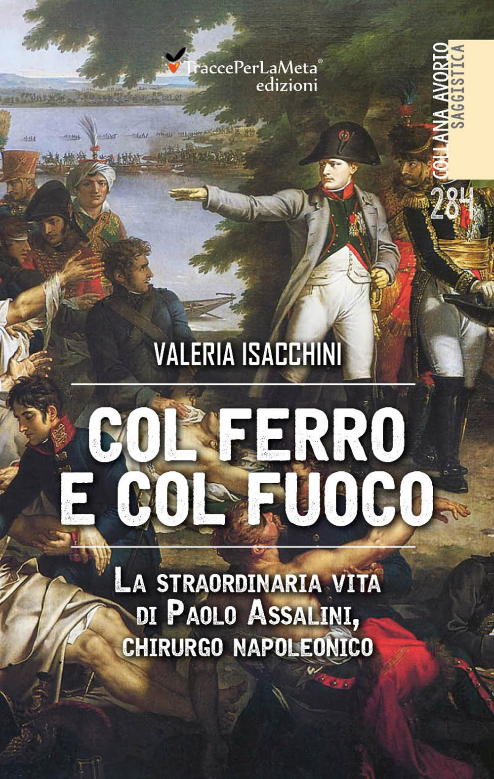 Col ferro e col fuoco. La straordinaria vita di Paolo Assalini, chirurgo napoleonico