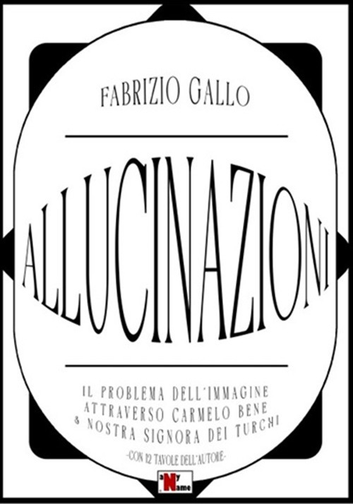 Allucinazioni. Il problema dell'immagine attraverso Carmelo Bene & Nostra Signora dei Turchi. Ediz. illustrata