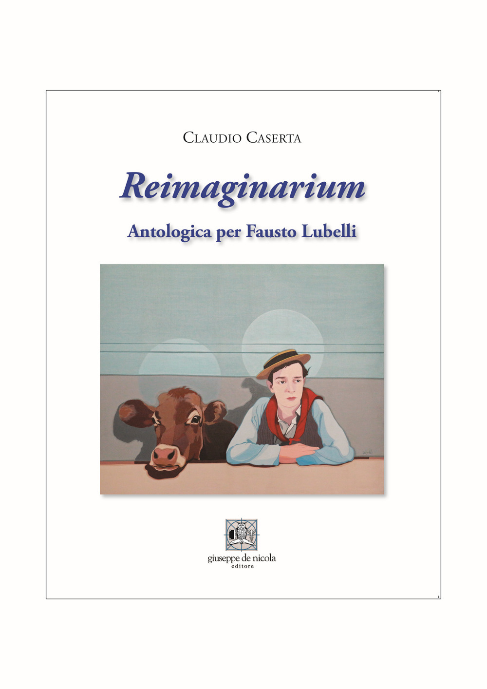 Reimaginarium. Antologica per Fausto Lubelli. Catalogo della mostra (Salerno, 18 novembre 2023-10 gennaio 2024)