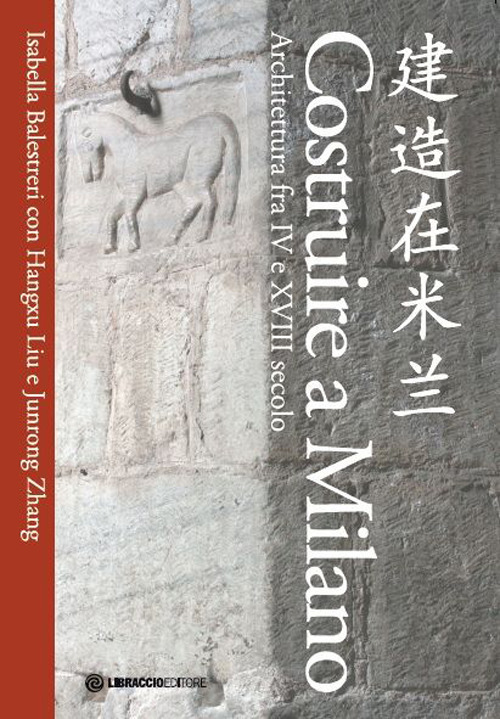 Costruire a Milano. Architettura fra IV e XVIII secolo. Ediz. italiana e cinese