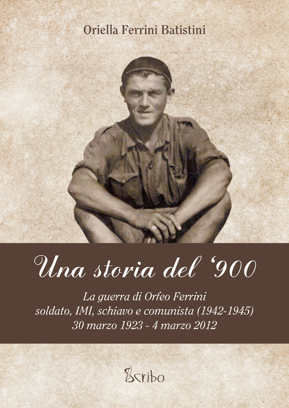 Una storia del '900. La guerra di Orfeo Ferrini, soldato IMI, schiavo e comunista (1942-1945), 30 marzo 1923 - 4 marzo 2012