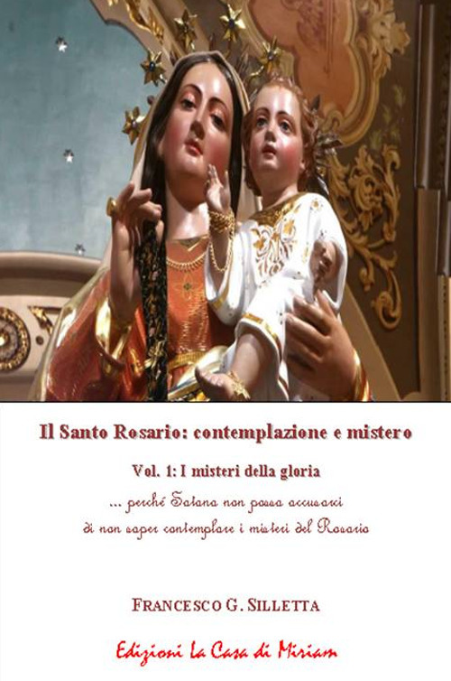 Il santo rosario: contemplazione e mistero. Vol. 1: I misteri della gloria