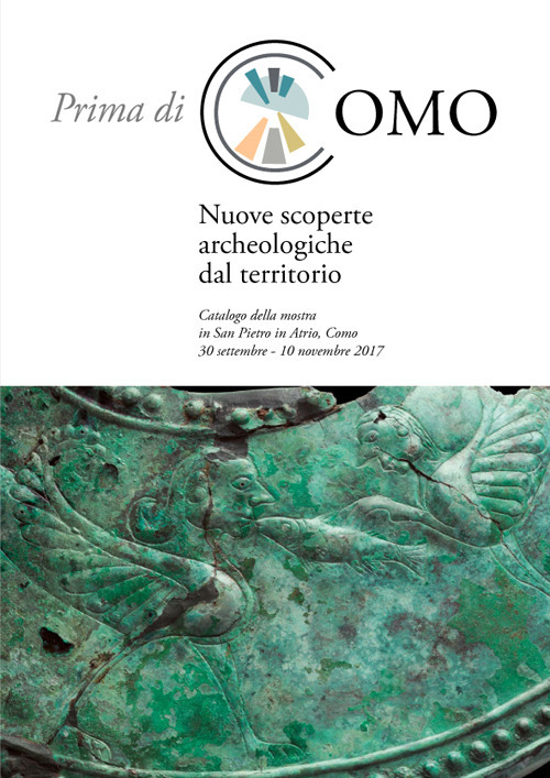 Prima di Como. Nuove scoperte archeologiche dal territorio. Catalogo della mostra (Como, 30 settembre-10 novembre 2017)