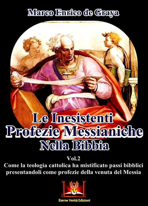 Le inesistenti profezie messianiche nella Bibbia. Come la teologia cattolica ha mistificato passi biblici presentandoli come profezie della venuta del Messia. Vol. 2