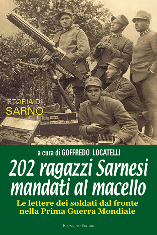 202 ragazzi Sarnesi mandati al macello. Le lettere dei soldati dal fronte nella prima guerra mondiale. Ediz. illustrata