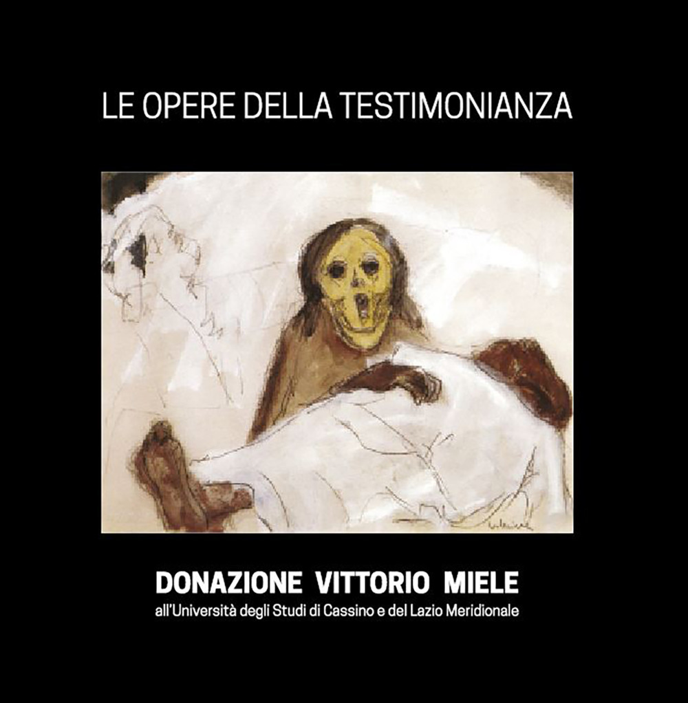 Le opere della Testimonianza. Donazione Vittorio Miele all'Università degli studi di Cassino e del Lazio Meridionale. Ediz. illustrata