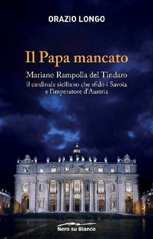 Il papa mancato. Mariano Rampolla del Tindaro, il cardinale siciliano che sfidò i Savoia e l'imperatore d'Austria