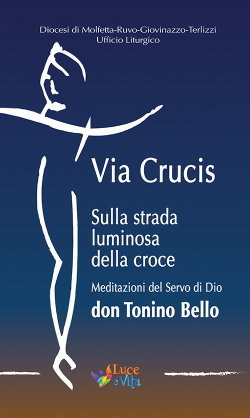 Via Crucis. Sulla strada luminosa della croce. Meditazioni del Servo di Dio don Tonino Bello