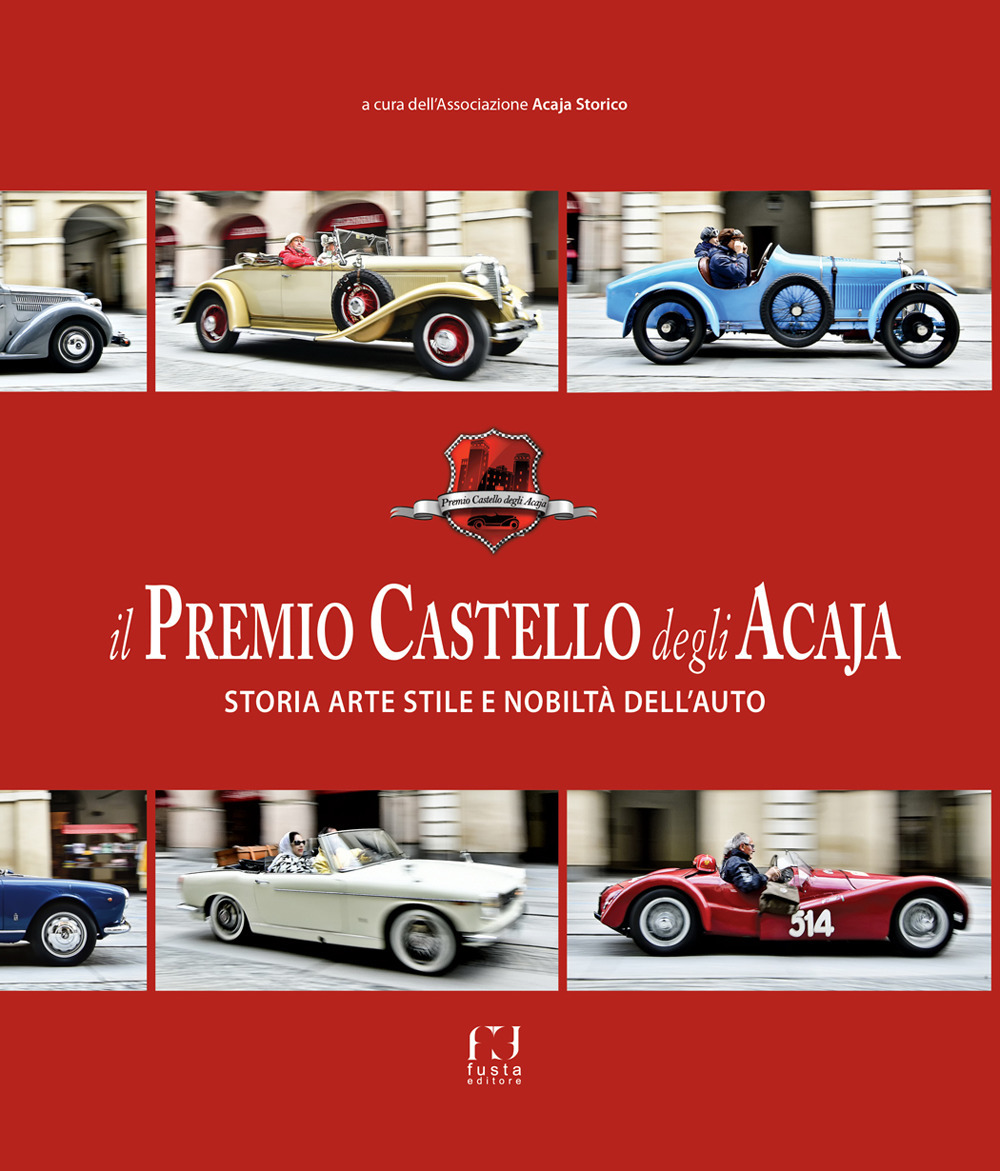 Il premio Castello degli Acaja. Storia arte stile e nobiltà dell'auto