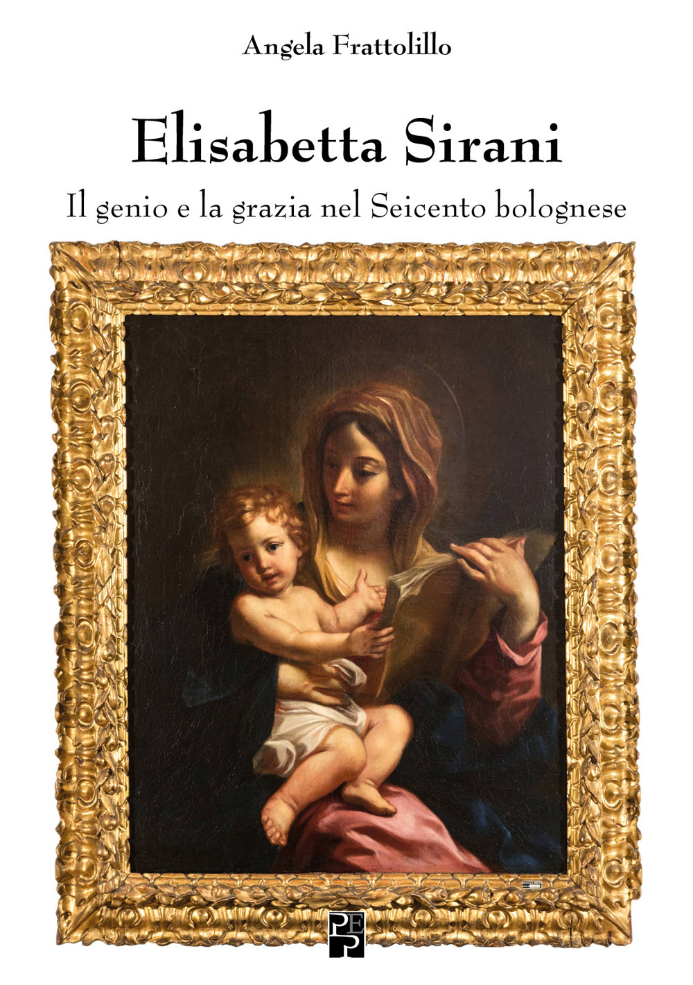 Elisabetta Sirani. Il genio e la grazia nel Seicento bolognese. Ediz. illustrata