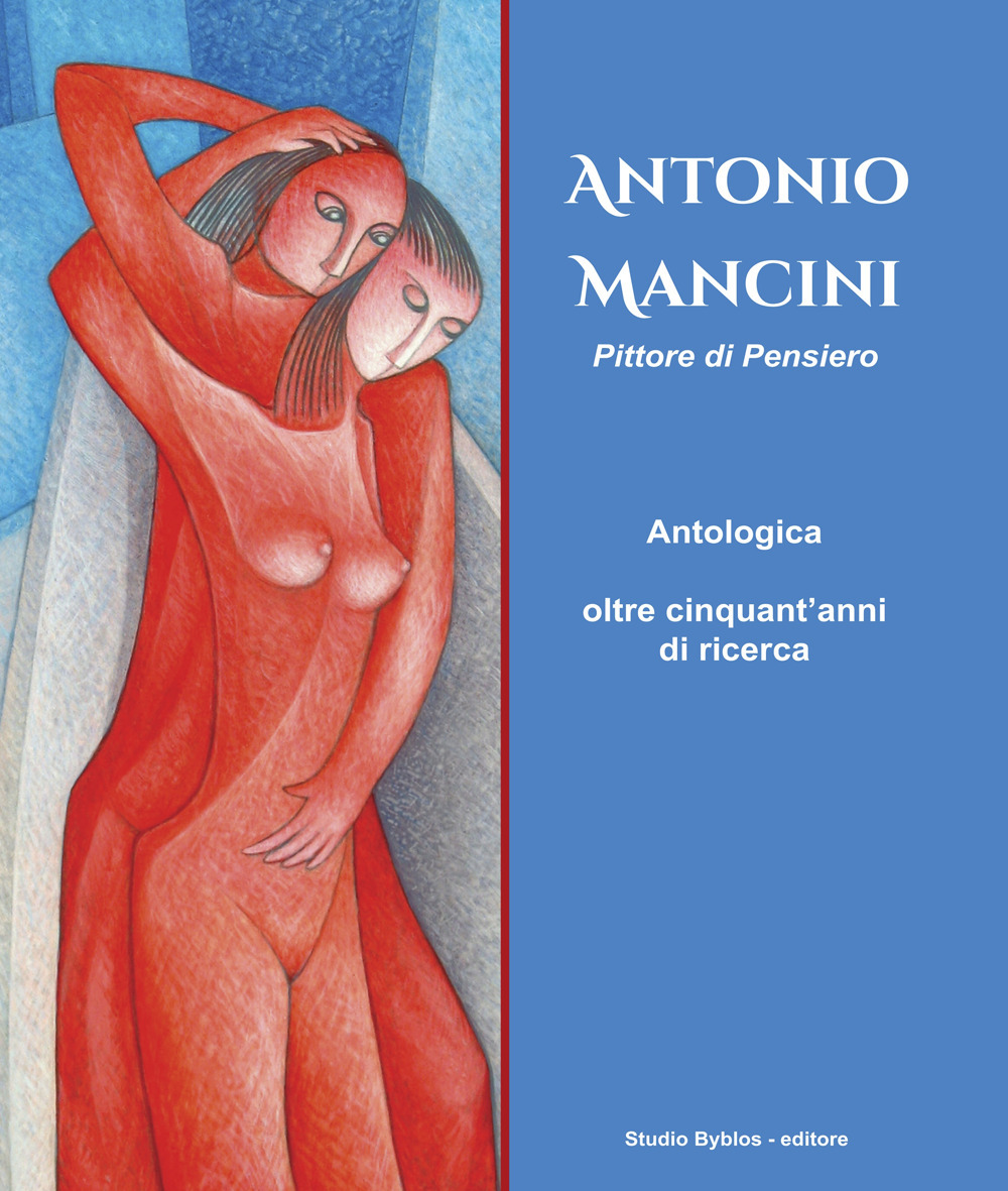 Antonio Mancini. Pittore di pensiero. Antologica oltre cinquant'anni di ricerca. Ediz. illustrata