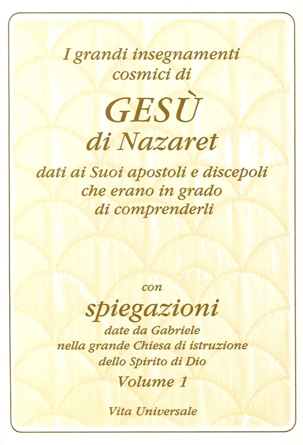 I grandi insegnamenti cosmici di Gesù di Nazaret dati ai suoi apostoli e discepoli che erano in grado di comprenderli. Vol. 1