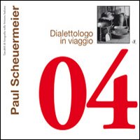 Paul Scheuermeier. Dialettologo in viaggio. Ediz. illustrata