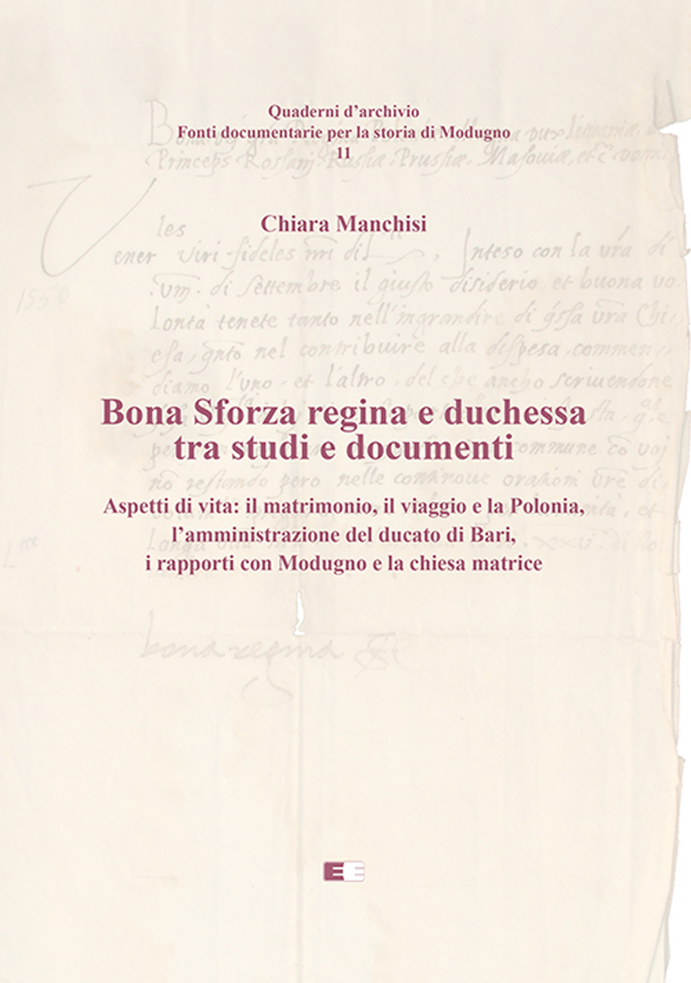 Bona Sforza Regina e Duchessa tra studi e documenti. Aspetti di vita: il matrimonio, il viaggio e la Polonia, l'amministrazione del ducato di Bari, i rapporti con Modugno e la chiesa matrice