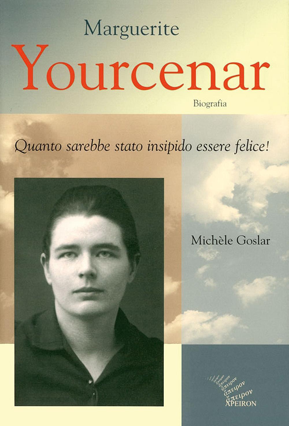 Marguerite Yourcenar. Biografia. Quanto sarebbe stato insipido essere felice!