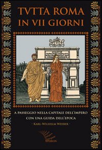 Tutta Roma in VII giorni. A passeggio nella capitale dell'impero con una guida dell'epoca