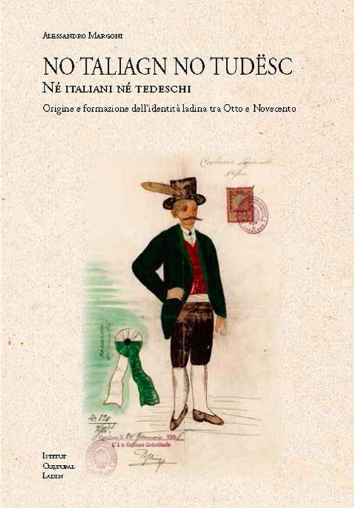 No taliagn no tudësc. N? italiani n? tedeschi. Origine e formazione dell'identità ladina tra Otto e Novecento