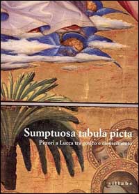 Sumptuosa tabula picta. Pittori a Lucca tra il gotico e il Rinascimento. Catalogo della mostra. Ediz. illustrata