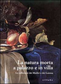 La natura morta a palazzo e in villa. Le collezioni dei Medici e dei Lorena. Catalogo della mostra (Firenze, palazzo Pitti). Ediz. illustrata