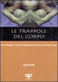 Le trappole del corpo. Come infrangere i vincoli che impediscono l'armonia con il proprio corpo