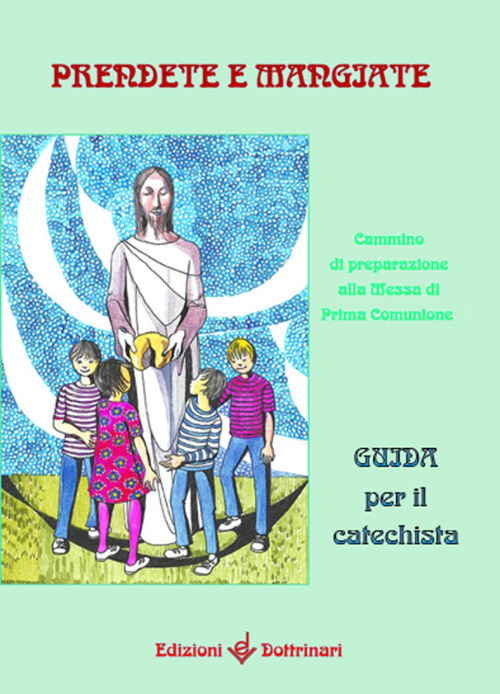 Prendete e mangiate. Cammino di preparazione alla messa di prima comunione. Guida per il catechista