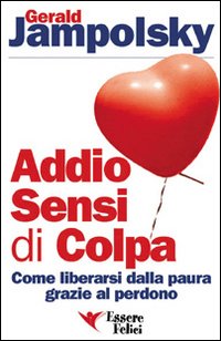 Addio sensi di colpa. Come liberarsi della paura grazie al perdono