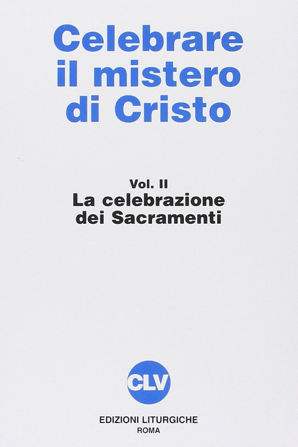 Celebrare il mistero di Cristo. Vol. 2: La celebrazione dei sacramenti