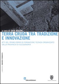 Terra cruda tra tradizione e innovazione. Atti del primo corso di formazione tecnica organizzato dalla provincia di Alessandria