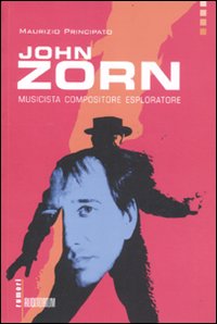 John Zorn. Musicista, compositore, esploratore