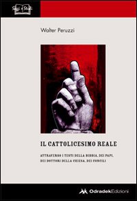 Il cattolicesimo reale. Attraverso i testi della Bibbia, dei papi, dei dottori della chiesa, dei concili