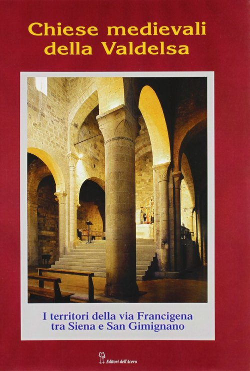 Chiese medievali della Valdelsa. I territori della via Francigena tra Siena e S. Gimignano