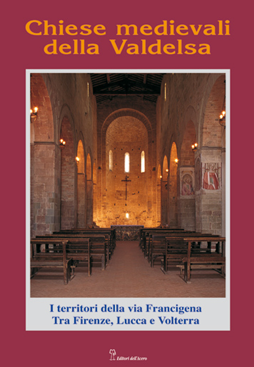 Chiese medievali della Valdelsa. I territori della via Francigena tra Firenze, Lucca e Volterra