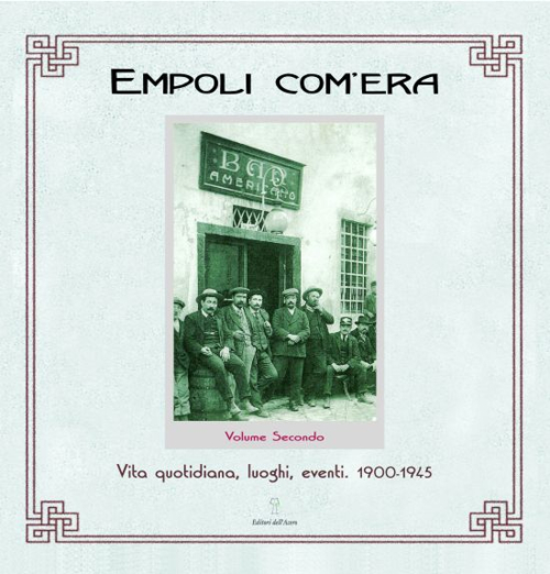 Empoli com'era. Vol. 2: Vita quotidiana, luoghi, eventi 1900-1945