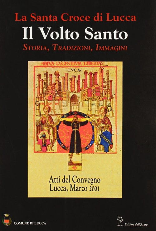 La santa croce di Lucca: il Volto santo. Atti del Convegno (Lucca, 1-3 marzo 2001)