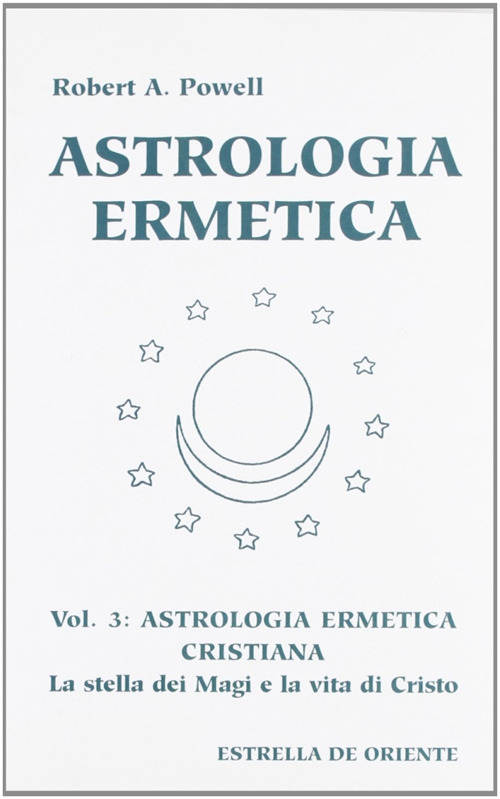 Astrologia ermetica. Vol. 3: Astrologia ermetica cristiana. La stella dei magi e la vita di Cristo