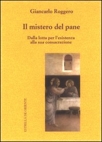 Il mistero del pane. Dalla lotta per l'esistenza alla sua consacrazione