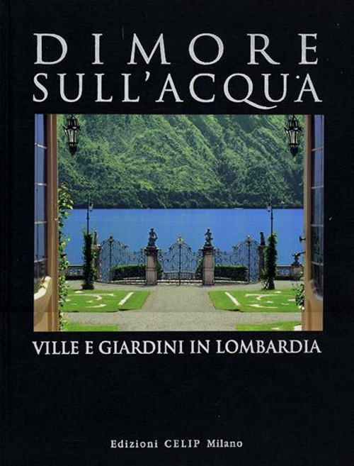 Dimore sull'acqua. Ville e giardini in Lombardia. Ediz. illustrata