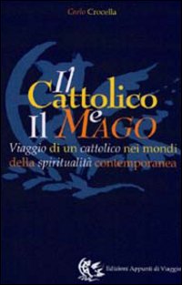 Il cattolico e il mago. Viaggio di un cattolico nei mondi della spiritualità contemporanea