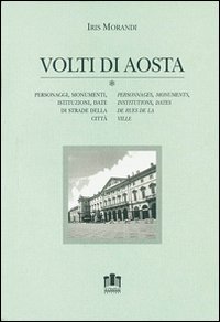 Volti di Aosta. Personaggi, monumenti, istituzioni, date di strade della città. Con cartina. Ediz. italiana e francese