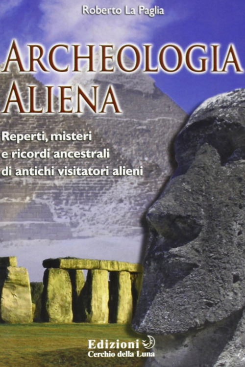 Archeologia aliena. Reperti, misteri e ricordi ancestrali di antichi visitatori alieni