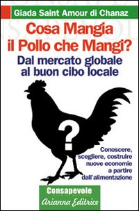 Cosa mangia il pollo che mangi? Dal mercato globale al buon cibo locale. Conoscere, scegliere, costruire nuove economie a partire dell'alimentenzione