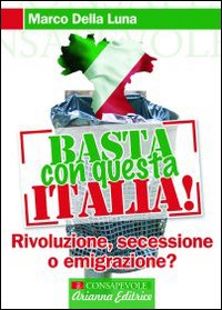 Basta con questa Italia. Secessione, rivoluzione o emigrazione?