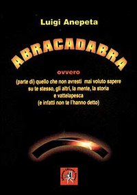 Abracadabra ovvero quello che non avresti mai voluto sapere su te stesso, gli altri, la mente, la storia e...