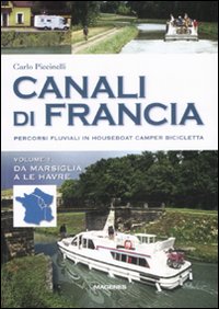 Canali di Francia. Percorsi fluviali in houseboat, camper, bicicletta. Ediz. illustrata. Vol. 1: Da Marsiglia a Le Havre