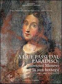 A due passi dal paradiso: Giovanni Monevi e la sua bottega. Ediz. illustrata