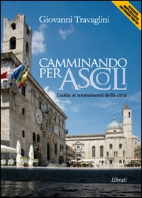 Camminando per Ascoli. Guida ai momumenti della città