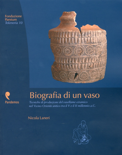 Biografia di un vaso. Tecniche di produzione del vasellame ceramico del Vicino Oriente tra V e II millennio a. C.