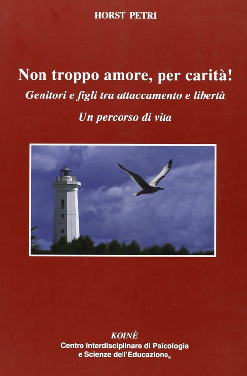 Non troppo amore, per carità! Genitori e figli tra attaccamento e libertà. Un percorso di vita