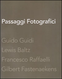 Passaggi fotografici. Guido Guidi, Lewis Baltz, Francesco Raffaelli, Gibert Fastenaekens. Ediz. illustrata