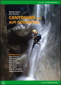 Canyoning nella Alpi Occidentali. 69 itinerari in Valle d'Aosta, Piemonte, Liguria